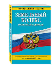 Земельный кодекс Российской Федерации : текст с изм. и доп. на 20 января 2017 г.