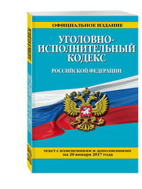 Уголовно-исполнительный кодекс Российской Федерации : текст с изм. и доп. на 20 января 2017 г.