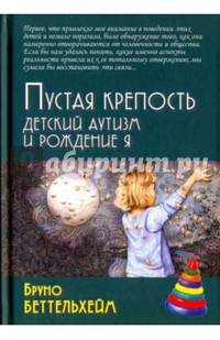 Пустая крепость. Детский аутизм и рождение Я. 3-е изд.