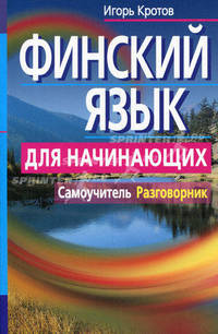 Финский язык для начинающих. Самоучитель. Разговорник. Кротов И.