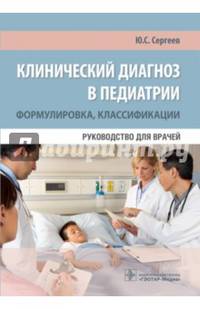 Клинический диагноз в педиатрии (формулировка, классификации) : руководство для врачей