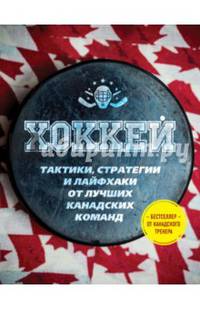 Играй в хоккей лучше всех. Тактики, стратегии и лайфхаки от лучших канадских команд