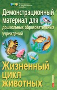 Жизненные циклы животных. Демонстрационный материал для дошкольных образовательных учреждений