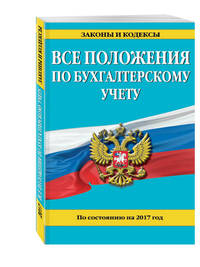 Все положения по бухгалтерскому учету: по состоянию на 2017 г.