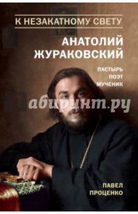 К незакатному Свету. Анатолий Жураковский. Пастырь, поэт, мученик. 1897-1937