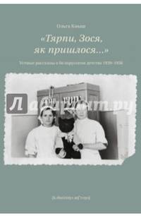 "Тярпи, Зося, як пришлося…". Устные рассказы о белорусском детстве 1939-1956 гг.