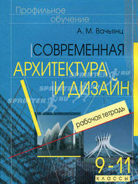 Современная архитектура и дизайн. Элективный курс. 9-11 классы. Рабочая тетрадь. Вачьянц А.М.