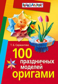 100 праздничных моделей оригами. 3-е ииз., испр