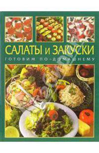 Салаты и закуски: Готовим по-домашнему