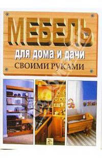 Мебель для дома и дачи. Лучшие модели своими руками