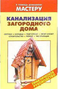 Канализация загородного дома. Септики. Колодцы. Пудр-клозет. Люфт-клозет: Справочник