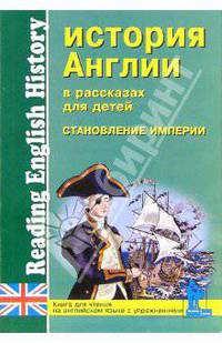 История Англии в рассказах для детей: Становление Империи. XVIII - XIX вв. Книга для чтения