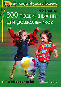 300 подвижных игр для дошкольников: Практическое пособие.