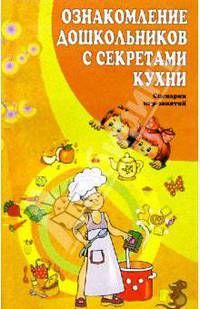 Ознакомление дошкольников с секретами кухни: Сценарии игр-занятий
