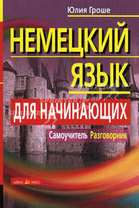 Немецкий язык для начинающих. Самоучитель. Разговорник. 5-е изд