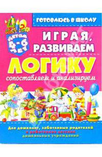 Играя, развиваем логику: сопоставляем и анализируем (для детей 4-6 лет)
