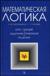 Математическая логика. Курс лекций. Задачник-практикум и решения. Учебное пособие - 3 изд.