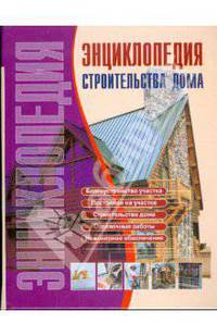 Энциклопедия строительства дома: Справочник