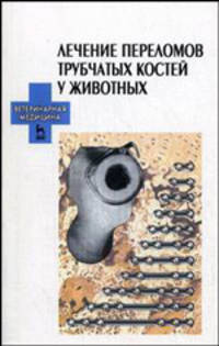 Лечение переломов трубчатых костей у животных: Учебное пособие / Под ред. Н.П. Сахно - (Учебники для вузов. Специальная литература) - (Ветеринарная медицина)