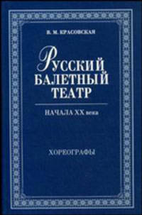 Русский балетный театр начала XX века. Хореографы. 2-е изд., испр. Красовская В.М.