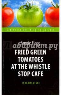 Жареные зеленые помидоры в кафе 'Полустанок' (Fried Green Tomatoes at the Whistle Stop Cafe). Книга для чт. на англ. яз. Intermediate