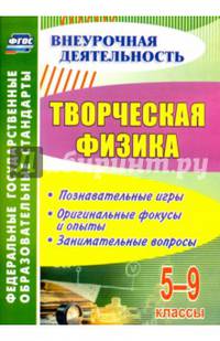 Творческая физика. 5-9 классы. Познавательные игры, оригинальные фокусы и опыты, занимательные. ФГОС