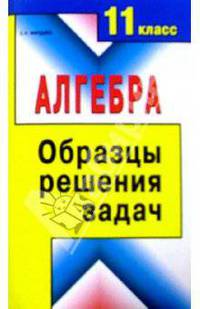 Алгебра. 11 класс. Образцы решения задач: Справочное пособие