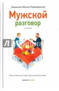 Мужской разговор. Место мужчины в мире. Христианский взгляд.- 3-е изд.