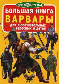 Большая книга. Варвары. Для любознательных взрослых и детей