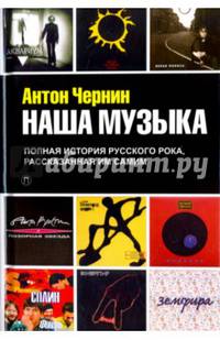 Наша Музыка: Полная история русского рока, рассказанная им самим / Чернин Антон
