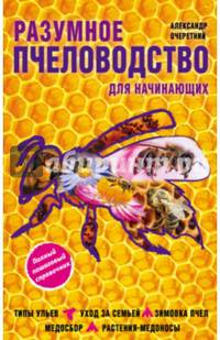 Разумное пчеловодство для начинающих. Полный пошаговый справочник. Типы ульев. Уход за семьей. Зимовка пчел. Медосбор. Растения-медоносы