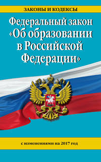 Федеральный закон &quot;Об образовании в Российской Федерации&quot; с изм. на 2017 г.