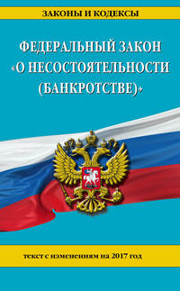 Федеральный закон &quot;О несостоятельности (банкротстве)&quot; : текст с изм. на 2017 г.