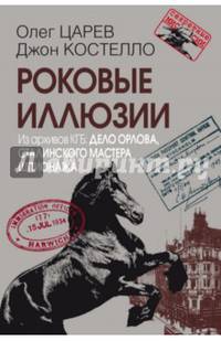 Роковые иллюзии. Из архивов КГБ: дело Орлова, сталинского мастера шпионажа Серия «Секретные миссии»