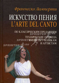 Искусство пения (L'arte del canto). По классическим преданиям. Технические правила и советы ученикам и артистам. Учебное пособие