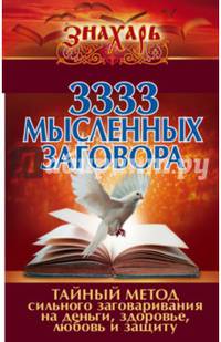 3333 мысленных заговора. Тайный метод сильного заговаривания на деньги, здоровье, любовь и защиту