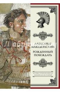 Александр Македонский. Рожденный побеждать.