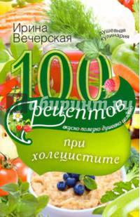 100 рецептов при холецистите. Вкусно, полезно, душевно, целебно