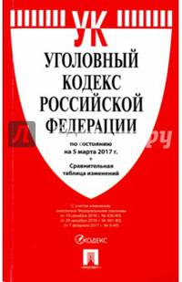 Уголовный кодекс РФ по сост. на 05.03.17 с таблицей изменений.-М.:Проспект,2017.