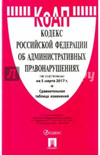 Кодекс РФ об административных правонарушениях по сост. на 05.03.17. с таблицей изменений.-М.:Проспект,2017.