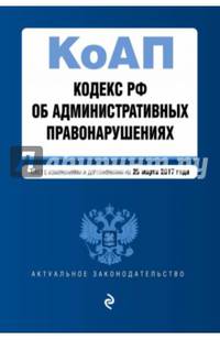 Кодекс Российской Федерации об административных правонарушениях : текст с изм. и доп. на 25 марта 2017 г.