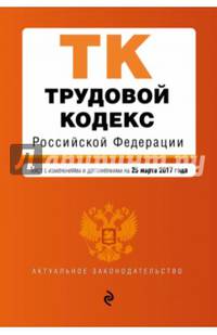 Трудовой кодекс Российской Федерации : текст с изм. и доп. на 25 марта 2017 г.