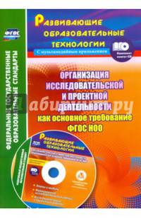 Организация исследовательской и проектной деятельности обучающихся как основное требование ФГОС НОО. Этапы и модели, формирование исследовательских умений. Исследовательские и проектные работы в мультимедийном приложении. ФГОС (+ CD-ROM)