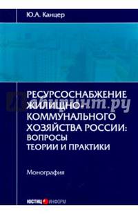 Ресурсоснабжение жилищно-коммунального хозяйства России. Вопросы теории и практики. Монография
