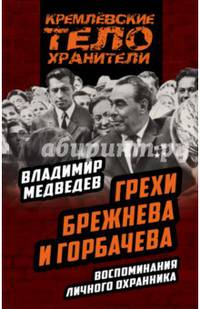 Грехи Брежнева и Горбачева. Воспоминания личного охранника