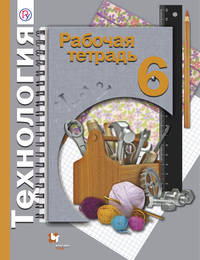 Технология. 6 кл. Рабочая тетрадь (универсальная). (ФГОС) /Синица.