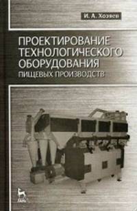 Проектирования технологического оборудования пищевых производств. учебное пособие, 1-е изд.