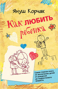 Как любить ребенка. Януш Корчак