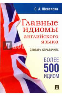 Главные идиомы английского языка. Словарь-справочник