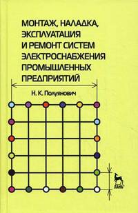 Монтаж, наладка, эксплуатация и ремонт систем электроснабжения промышленных предприятий. Учебное пособие. Гриф УМО МО РФ